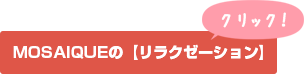 MOSAIQUEの【リラクゼーション】